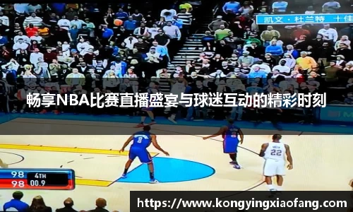 畅享NBA比赛直播盛宴与球迷互动的精彩时刻