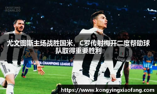 尤文图斯主场战胜国米，C罗传射梅开二度帮助球队取得重要胜利