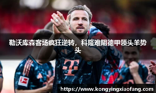 勒沃库森客场疯狂逆转，科隆难阻德甲领头羊势头